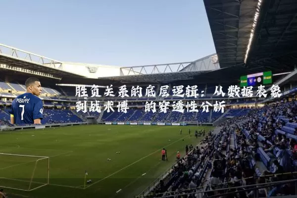 胜负关系的底层逻辑：从数据表象到战术博弈的穿透性分析