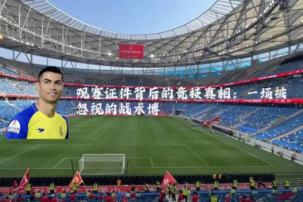 观赛证件背后的竞技真相：一场被忽视的战术博弈