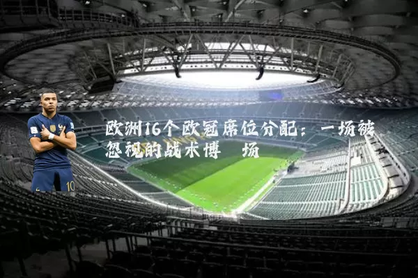 欧洲16个欧冠席位分配:一场被忽视的战术博弈场