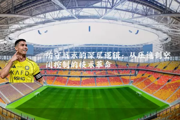 防守战术的深层逻辑:从压迫到空间控制的技术革命