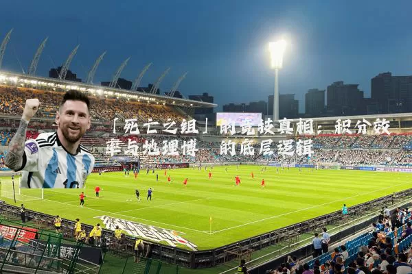 「死亡之组」的竞技真相：积分效率与地理博弈的底层逻辑