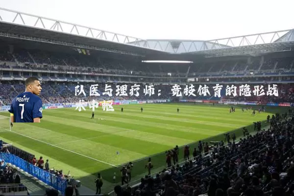 队医与理疗师:竞技体育的隐形战术中枢