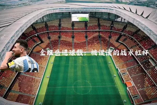 全组总进球数：被误读的战术杠杆