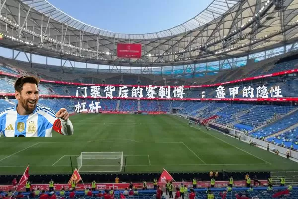 门票背后的赛制博弈：意甲的隐性杠杆