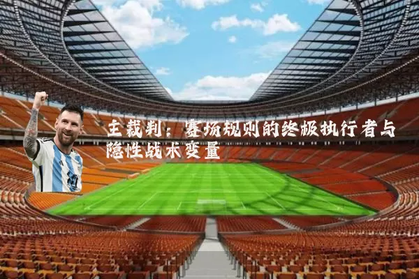 主裁判：赛场规则的终极执行者与隐性战术变量