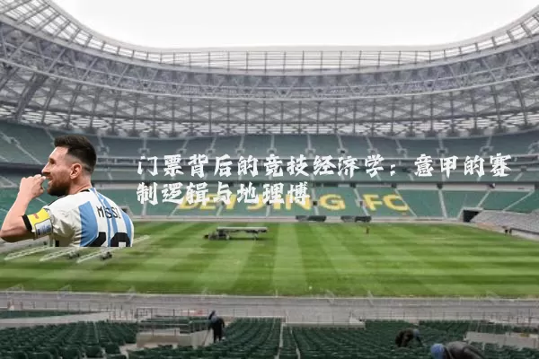 门票背后的竞技经济学：意甲的赛制逻辑与地理博弈