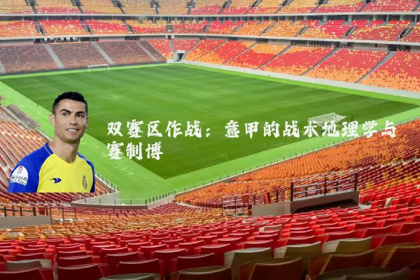 双赛区作战：意甲的战术地理学与赛制博弈