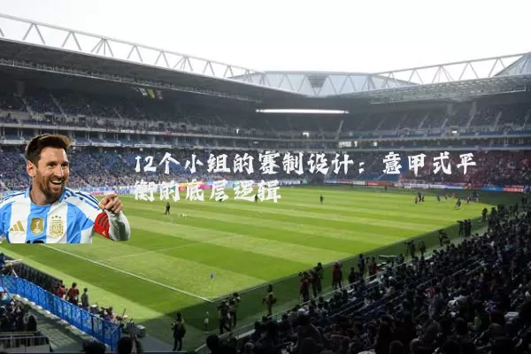 12个小组的赛制设计：意甲式平衡的底层逻辑